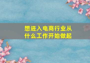 想进入电商行业从什么工作开始做起