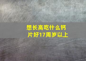 想长高吃什么钙片好17周岁以上