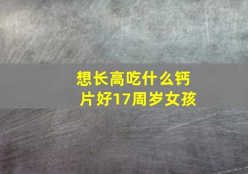 想长高吃什么钙片好17周岁女孩