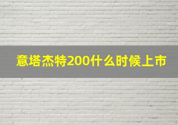 意塔杰特200什么时候上市