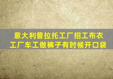 意大利普拉托工厂招工布衣工厂车工做裤子有时候开口袋