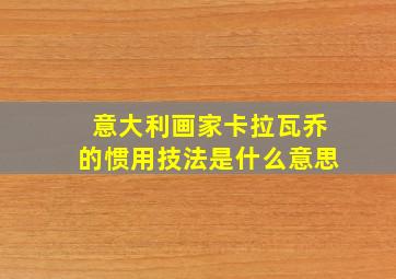 意大利画家卡拉瓦乔的惯用技法是什么意思