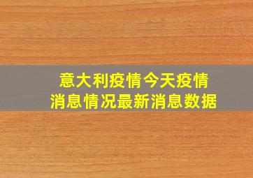 意大利疫情今天疫情消息情况最新消息数据