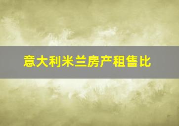 意大利米兰房产租售比