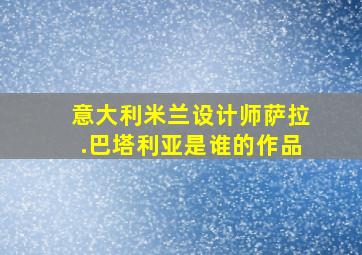 意大利米兰设计师萨拉.巴塔利亚是谁的作品