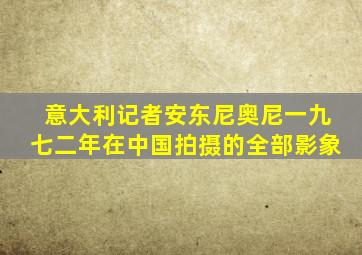 意大利记者安东尼奥尼一九七二年在中国拍摄的全部影象