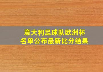 意大利足球队欧洲杯名单公布最新比分结果