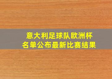 意大利足球队欧洲杯名单公布最新比赛结果