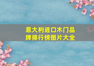 意大利进口木门品牌排行榜图片大全