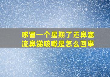 感冒一个星期了还鼻塞流鼻涕咳嗽是怎么回事