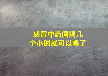 感冒中药间隔几个小时就可以喝了