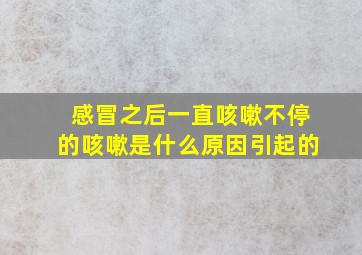 感冒之后一直咳嗽不停的咳嗽是什么原因引起的