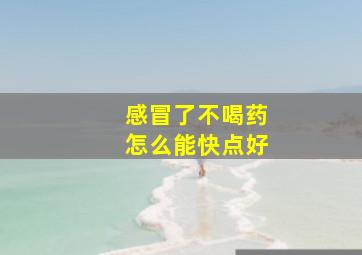 感冒了不喝药怎么能快点好