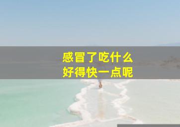 感冒了吃什么好得快一点呢