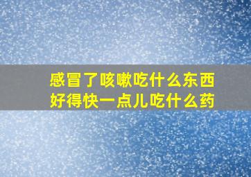 感冒了咳嗽吃什么东西好得快一点儿吃什么药