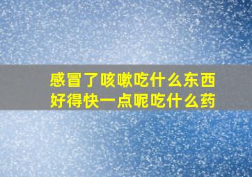 感冒了咳嗽吃什么东西好得快一点呢吃什么药