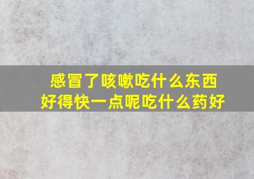 感冒了咳嗽吃什么东西好得快一点呢吃什么药好