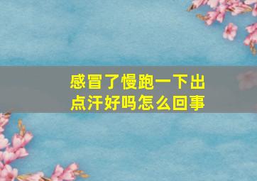 感冒了慢跑一下出点汗好吗怎么回事