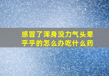 感冒了浑身没力气头晕乎乎的怎么办吃什么药