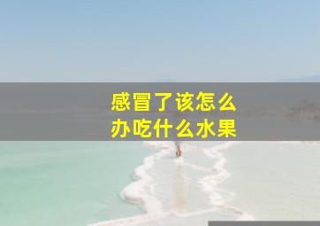 感冒了该怎么办吃什么水果