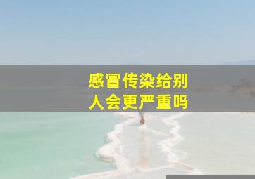 感冒传染给别人会更严重吗