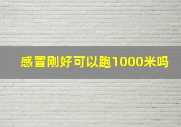 感冒刚好可以跑1000米吗