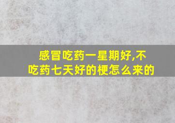 感冒吃药一星期好,不吃药七天好的梗怎么来的