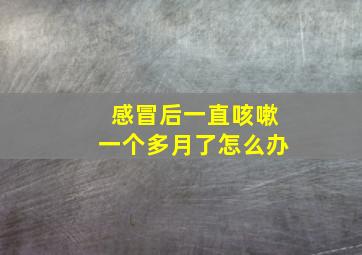 感冒后一直咳嗽一个多月了怎么办