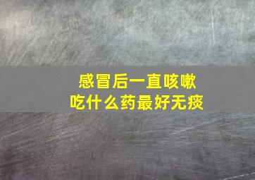 感冒后一直咳嗽吃什么药最好无痰