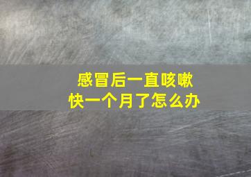 感冒后一直咳嗽快一个月了怎么办