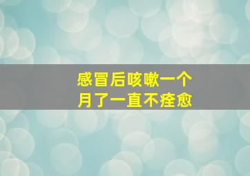 感冒后咳嗽一个月了一直不痊愈