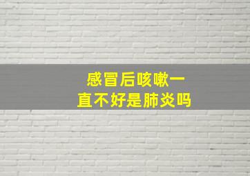 感冒后咳嗽一直不好是肺炎吗