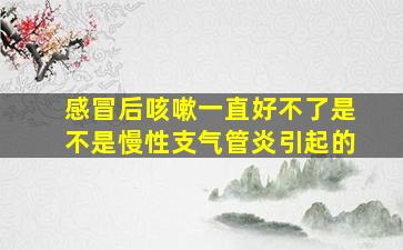 感冒后咳嗽一直好不了是不是慢性支气管炎引起的