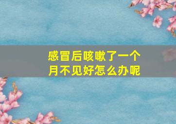 感冒后咳嗽了一个月不见好怎么办呢