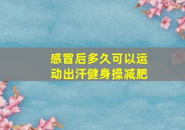 感冒后多久可以运动出汗健身操减肥