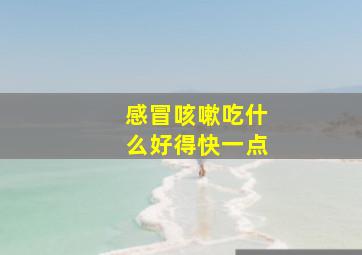 感冒咳嗽吃什么好得快一点