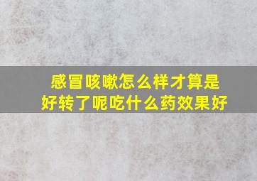 感冒咳嗽怎么样才算是好转了呢吃什么药效果好