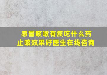 感冒咳嗽有痰吃什么药止咳效果好医生在线咨询