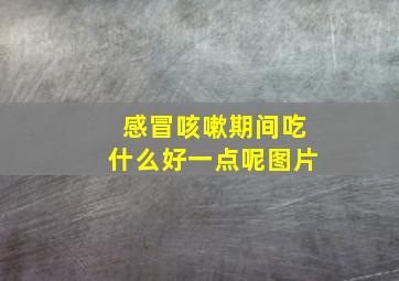 感冒咳嗽期间吃什么好一点呢图片