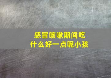 感冒咳嗽期间吃什么好一点呢小孩