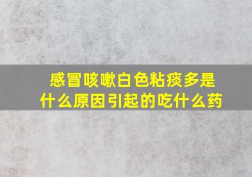 感冒咳嗽白色粘痰多是什么原因引起的吃什么药