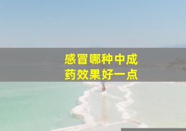 感冒哪种中成药效果好一点