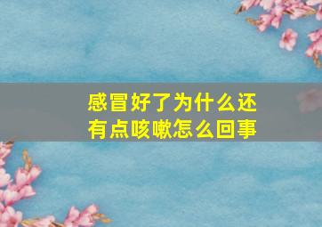 感冒好了为什么还有点咳嗽怎么回事