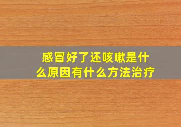 感冒好了还咳嗽是什么原因有什么方法治疗