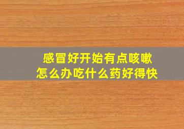 感冒好开始有点咳嗽怎么办吃什么药好得快