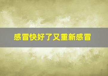 感冒快好了又重新感冒