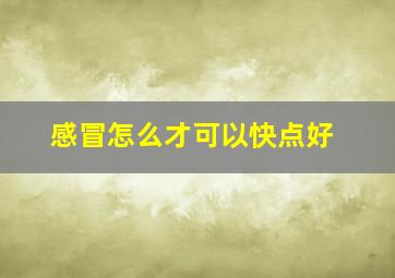 感冒怎么才可以快点好