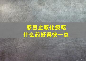 感冒止咳化痰吃什么药好得快一点