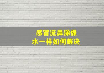 感冒流鼻涕像水一样如何解决