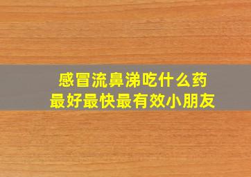 感冒流鼻涕吃什么药最好最快最有效小朋友